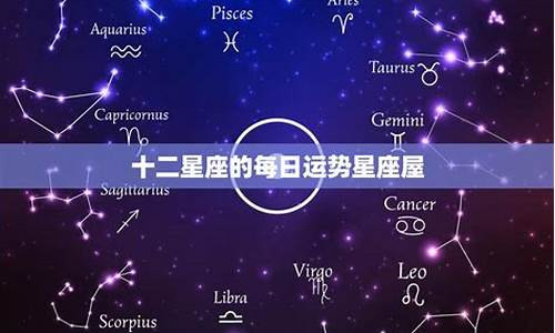 十二星座运势星座屋星座运势_十二星座运势星座屋